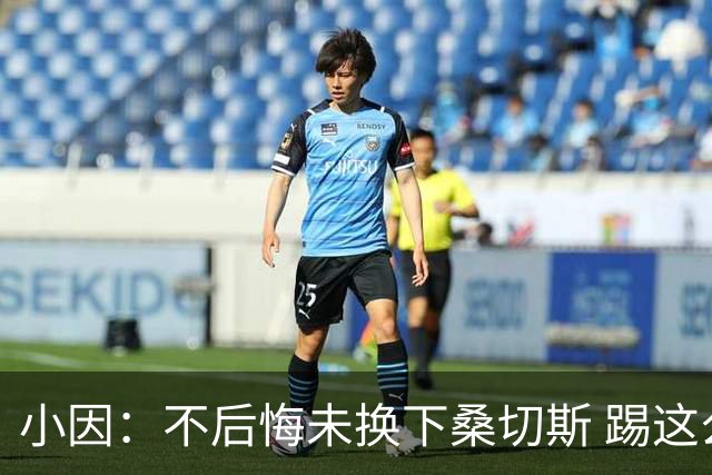 小因：不后悔未换下桑切斯 踢这么好被淘汰太遗憾