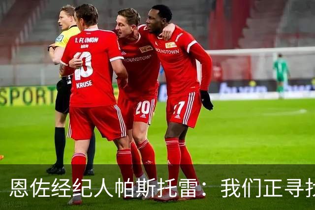 恩佐经纪人帕斯托雷：我们正寻找离开切尔西的可能，但还未达协议