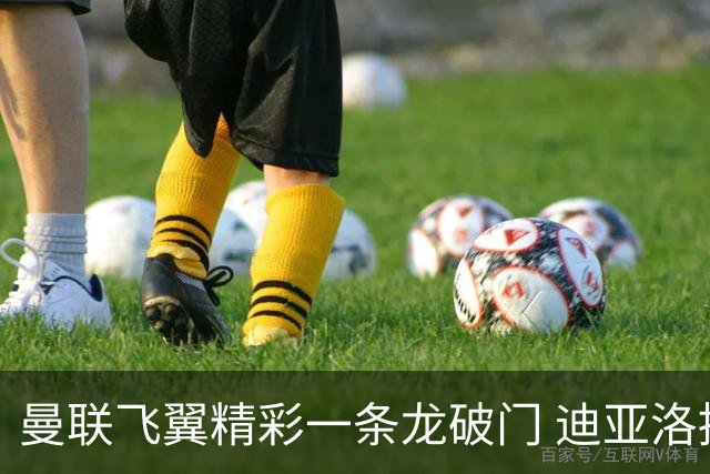 曼联飞翼精彩一条龙破门 迪亚洛拼尽全力险两度救主